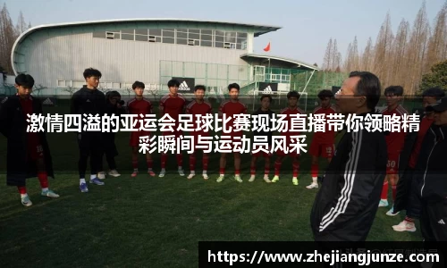 激情四溢的亚运会足球比赛现场直播带你领略精彩瞬间与运动员风采
