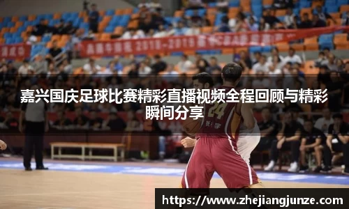嘉兴国庆足球比赛精彩直播视频全程回顾与精彩瞬间分享