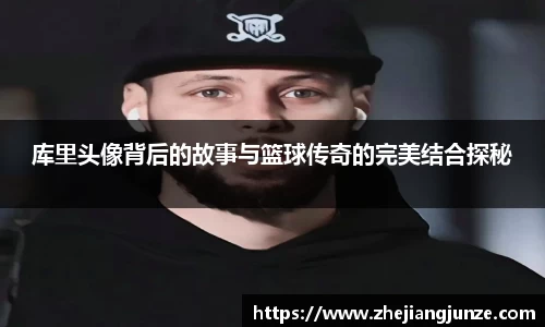 库里头像背后的故事与篮球传奇的完美结合探秘