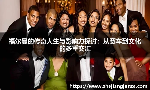 福尔曼的传奇人生与影响力探讨：从赛车到文化的多重交汇