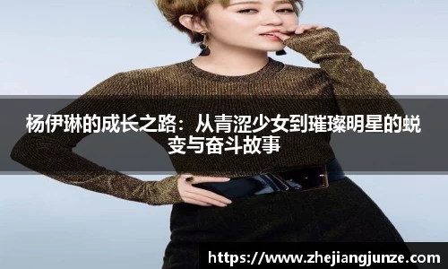 杨伊琳的成长之路：从青涩少女到璀璨明星的蜕变与奋斗故事