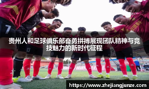 贵州人和足球俱乐部奋勇拼搏展现团队精神与竞技魅力的新时代征程