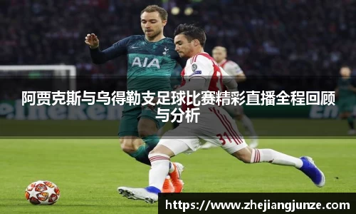 阿贾克斯与乌得勒支足球比赛精彩直播全程回顾与分析