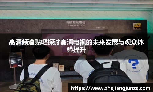 高清频道贴吧探讨高清电视的未来发展与观众体验提升