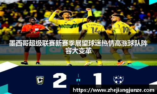 墨西哥超级联赛新赛季展望球迷热情高涨球队阵容大变革
