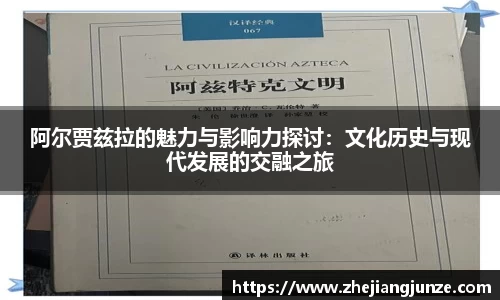 阿尔贾兹拉的魅力与影响力探讨：文化历史与现代发展的交融之旅