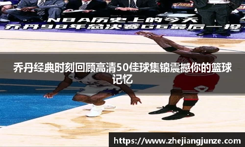 乔丹经典时刻回顾高清50佳球集锦震撼你的篮球记忆