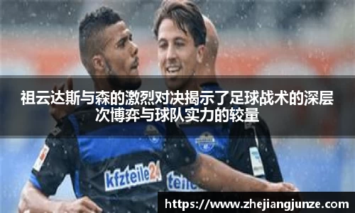祖云达斯与森的激烈对决揭示了足球战术的深层次博弈与球队实力的较量