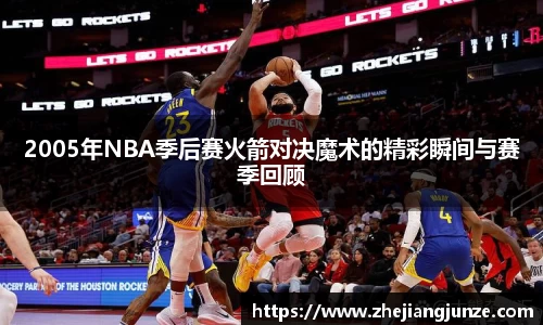 2005年NBA季后赛火箭对决魔术的精彩瞬间与赛季回顾