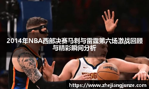 2014年NBA西部决赛马刺与雷霆第六场激战回顾与精彩瞬间分析