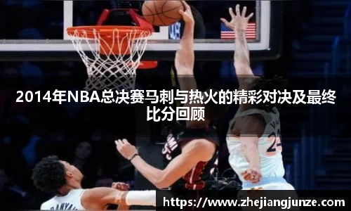 2014年NBA总决赛马刺与热火的精彩对决及最终比分回顾