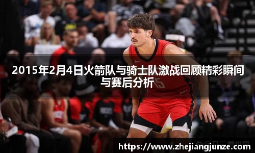 2015年2月4日火箭队与骑士队激战回顾精彩瞬间与赛后分析