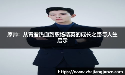 原帅：从青春热血到职场精英的成长之路与人生启示
