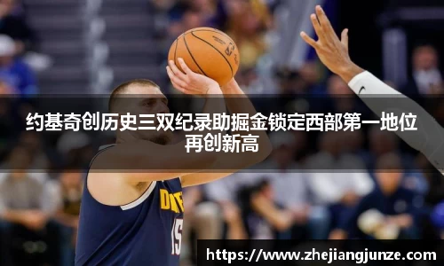 约基奇创历史三双纪录助掘金锁定西部第一地位再创新高