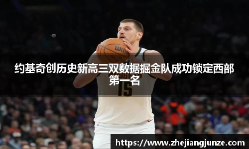 约基奇创历史新高三双数据掘金队成功锁定西部第一名