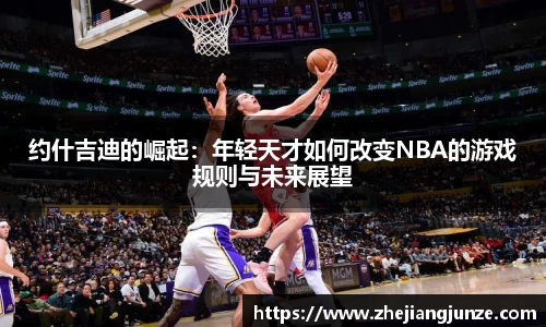 约什吉迪的崛起：年轻天才如何改变NBA的游戏规则与未来展望