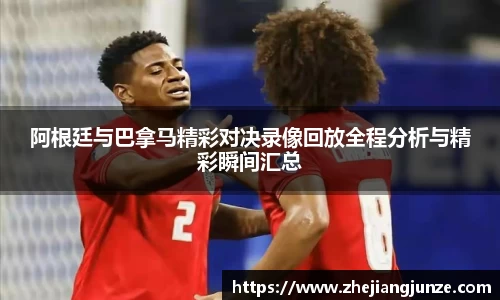 阿根廷与巴拿马精彩对决录像回放全程分析与精彩瞬间汇总