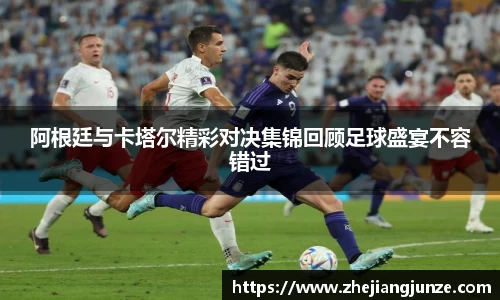 阿根廷与卡塔尔精彩对决集锦回顾足球盛宴不容错过