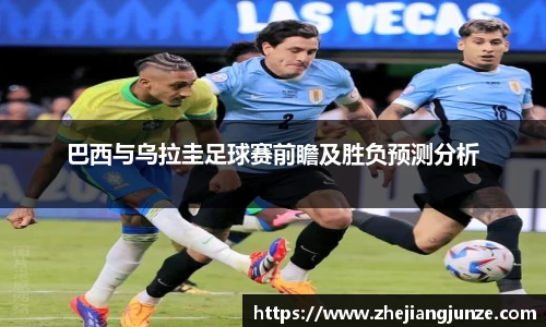巴西与乌拉圭足球赛前瞻及胜负预测分析