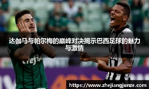 达伽马与帕尔梅的巅峰对决揭示巴西足球的魅力与激情