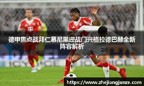 德甲焦点战拜仁慕尼黑迎战门兴格拉德巴赫全新阵容解析