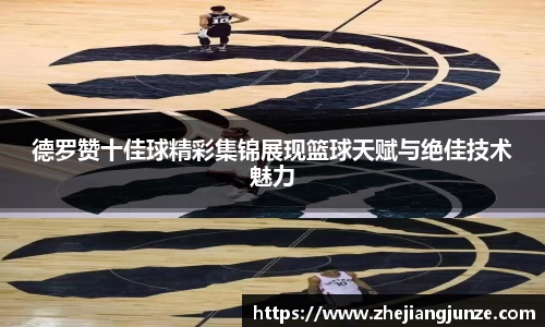 德罗赞十佳球精彩集锦展现篮球天赋与绝佳技术魅力