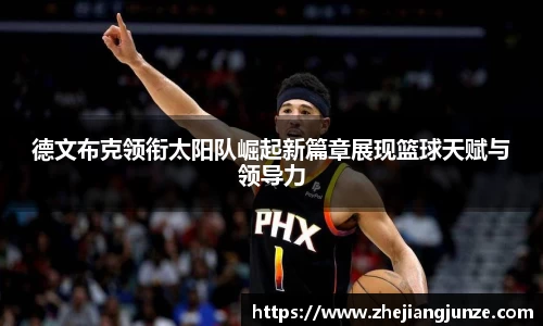德文布克领衔太阳队崛起新篇章展现篮球天赋与领导力