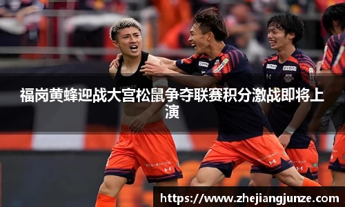 福岗黄蜂迎战大宫松鼠争夺联赛积分激战即将上演