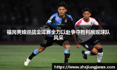 福岗黄蜂迎战金泽赛全力以赴争夺胜利展现球队风采