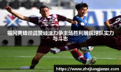 福冈黄蜂迎战赞岐滏力争主场胜利展现球队实力与斗志