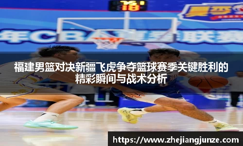 福建男篮对决新疆飞虎争夺篮球赛季关键胜利的精彩瞬间与战术分析